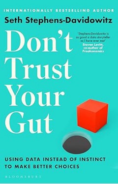 Don't Trust Your Gut - Using Data Instead of Instinct to Make Better Choices